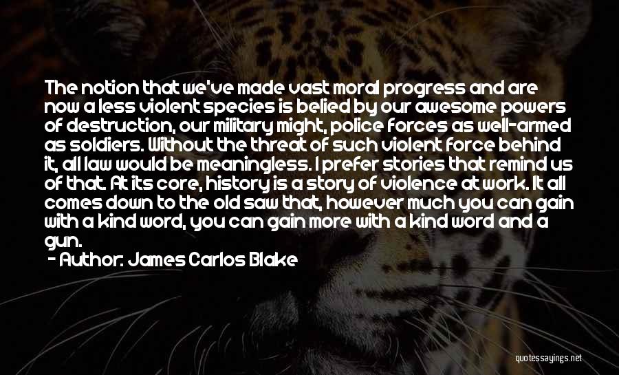 James Carlos Blake Quotes: The Notion That We've Made Vast Moral Progress And Are Now A Less Violent Species Is Belied By Our Awesome