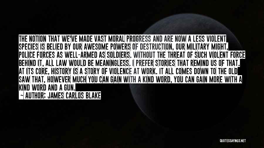 James Carlos Blake Quotes: The Notion That We've Made Vast Moral Progress And Are Now A Less Violent Species Is Belied By Our Awesome