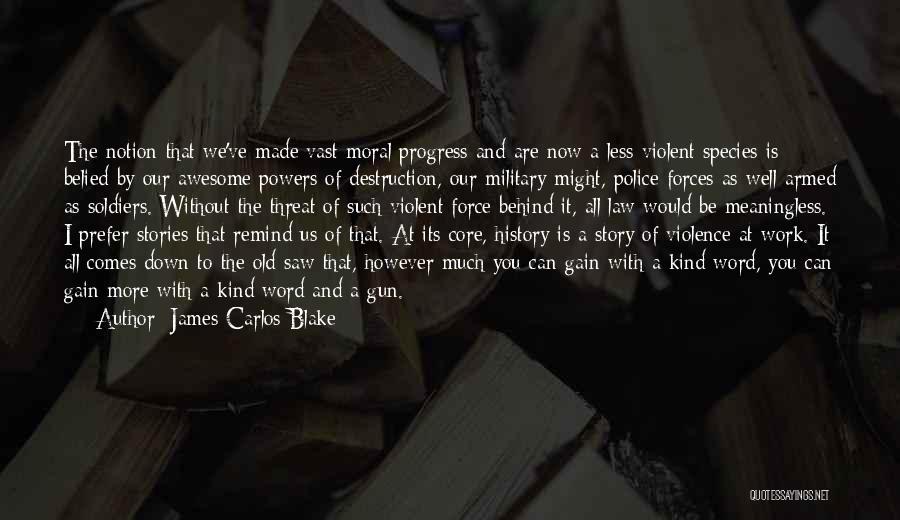 James Carlos Blake Quotes: The Notion That We've Made Vast Moral Progress And Are Now A Less Violent Species Is Belied By Our Awesome