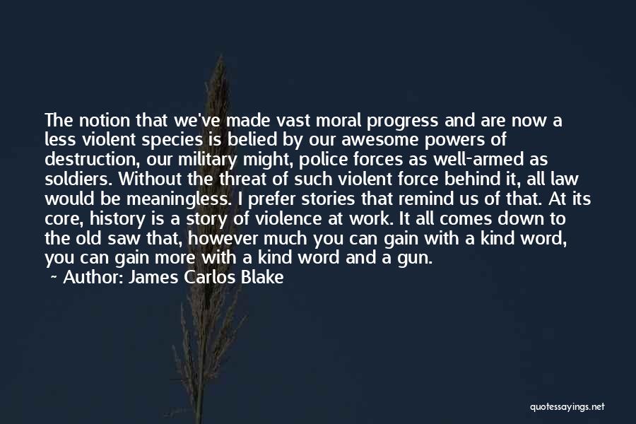 James Carlos Blake Quotes: The Notion That We've Made Vast Moral Progress And Are Now A Less Violent Species Is Belied By Our Awesome