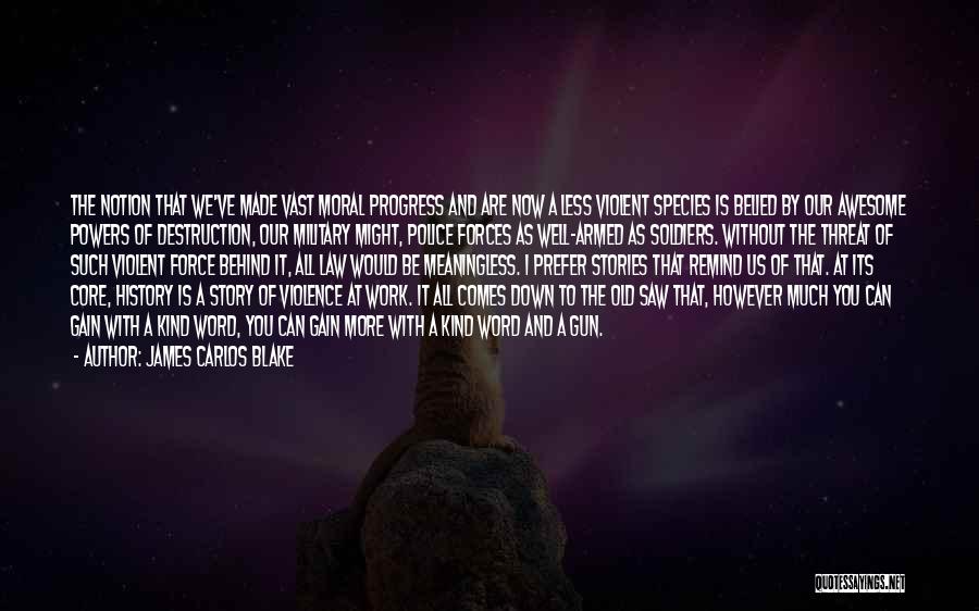 James Carlos Blake Quotes: The Notion That We've Made Vast Moral Progress And Are Now A Less Violent Species Is Belied By Our Awesome