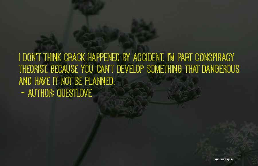 Questlove Quotes: I Don't Think Crack Happened By Accident. I'm Part Conspiracy Theorist, Because You Can't Develop Something That Dangerous And Have