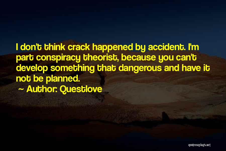 Questlove Quotes: I Don't Think Crack Happened By Accident. I'm Part Conspiracy Theorist, Because You Can't Develop Something That Dangerous And Have