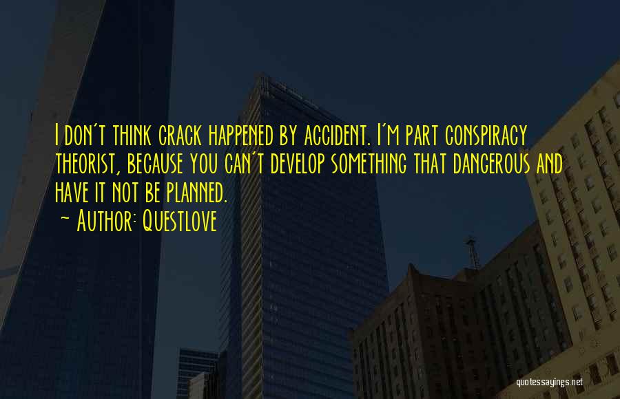 Questlove Quotes: I Don't Think Crack Happened By Accident. I'm Part Conspiracy Theorist, Because You Can't Develop Something That Dangerous And Have