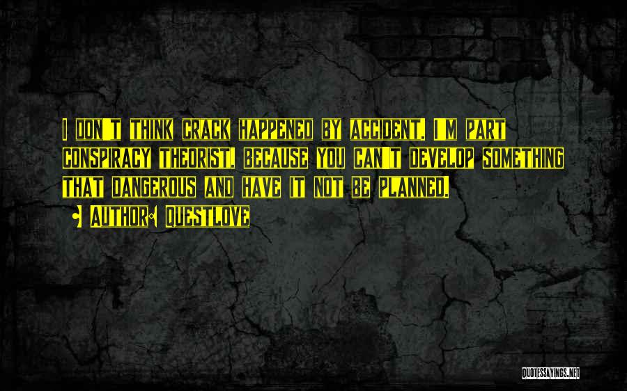 Questlove Quotes: I Don't Think Crack Happened By Accident. I'm Part Conspiracy Theorist, Because You Can't Develop Something That Dangerous And Have