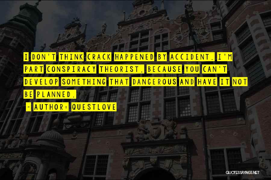 Questlove Quotes: I Don't Think Crack Happened By Accident. I'm Part Conspiracy Theorist, Because You Can't Develop Something That Dangerous And Have