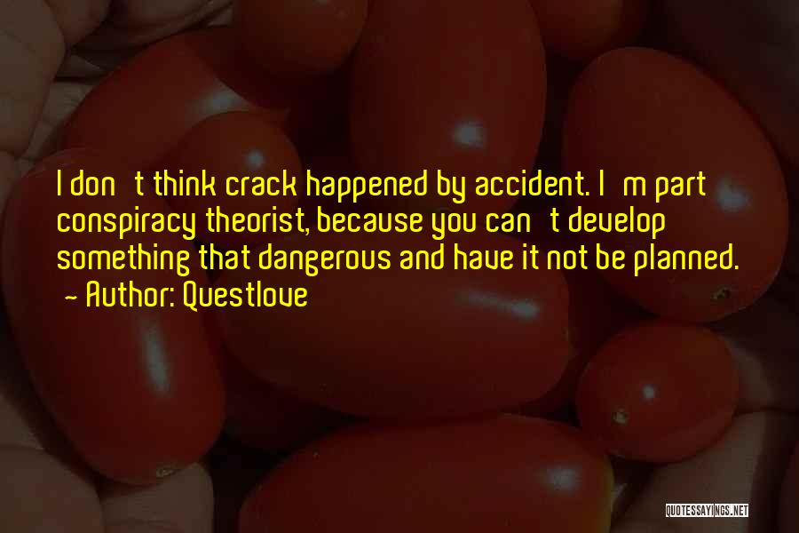 Questlove Quotes: I Don't Think Crack Happened By Accident. I'm Part Conspiracy Theorist, Because You Can't Develop Something That Dangerous And Have