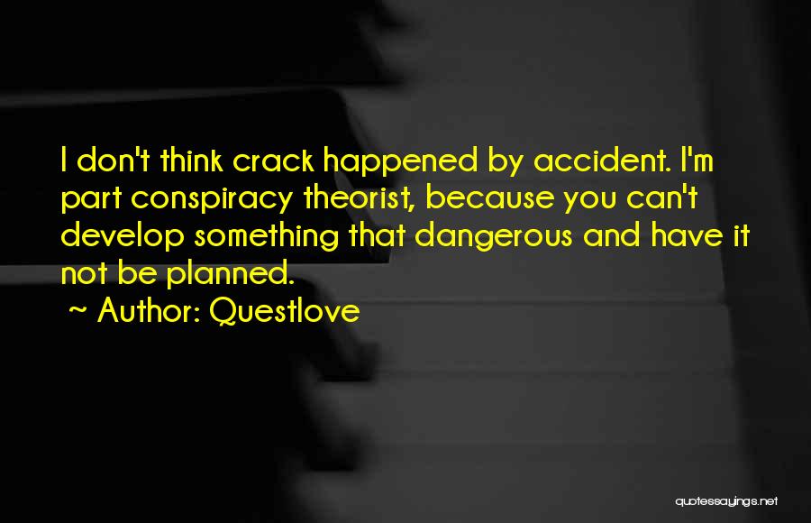 Questlove Quotes: I Don't Think Crack Happened By Accident. I'm Part Conspiracy Theorist, Because You Can't Develop Something That Dangerous And Have