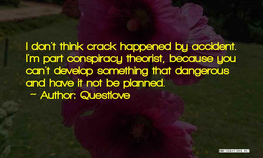 Questlove Quotes: I Don't Think Crack Happened By Accident. I'm Part Conspiracy Theorist, Because You Can't Develop Something That Dangerous And Have