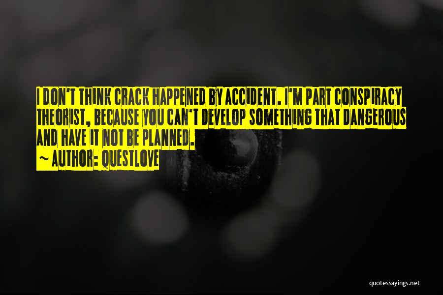 Questlove Quotes: I Don't Think Crack Happened By Accident. I'm Part Conspiracy Theorist, Because You Can't Develop Something That Dangerous And Have