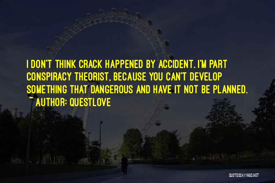 Questlove Quotes: I Don't Think Crack Happened By Accident. I'm Part Conspiracy Theorist, Because You Can't Develop Something That Dangerous And Have