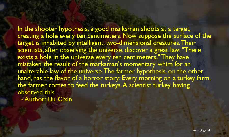 Liu Cixin Quotes: In The Shooter Hypothesis, A Good Marksman Shoots At A Target, Creating A Hole Every Ten Centimeters. Now Suppose The