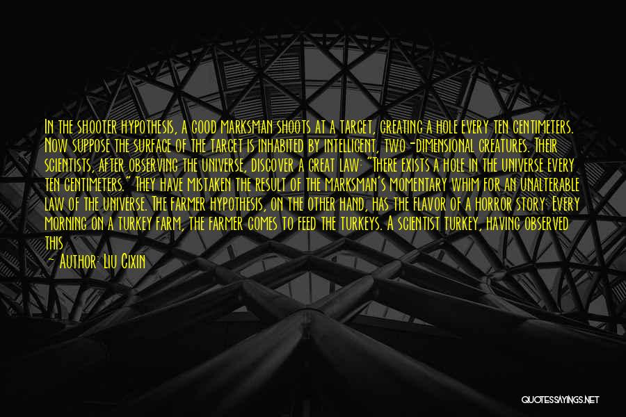 Liu Cixin Quotes: In The Shooter Hypothesis, A Good Marksman Shoots At A Target, Creating A Hole Every Ten Centimeters. Now Suppose The