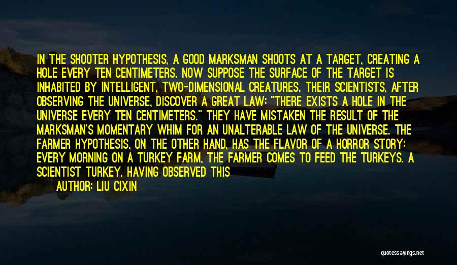 Liu Cixin Quotes: In The Shooter Hypothesis, A Good Marksman Shoots At A Target, Creating A Hole Every Ten Centimeters. Now Suppose The