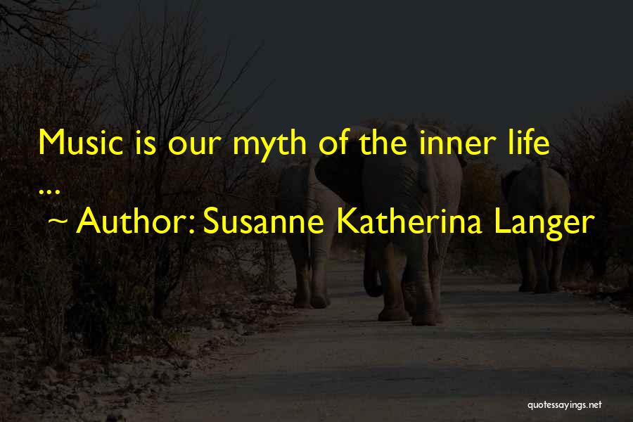 Susanne Katherina Langer Quotes: Music Is Our Myth Of The Inner Life ...