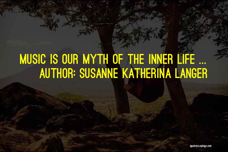 Susanne Katherina Langer Quotes: Music Is Our Myth Of The Inner Life ...