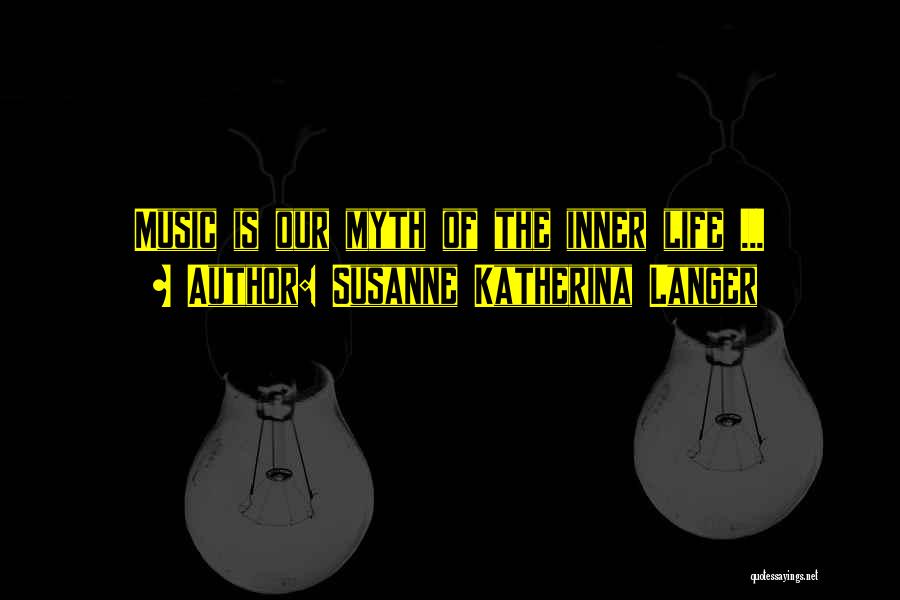 Susanne Katherina Langer Quotes: Music Is Our Myth Of The Inner Life ...