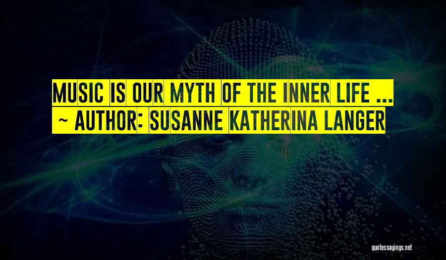 Susanne Katherina Langer Quotes: Music Is Our Myth Of The Inner Life ...