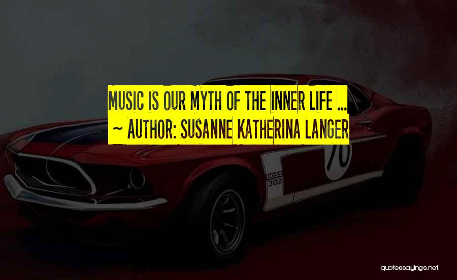 Susanne Katherina Langer Quotes: Music Is Our Myth Of The Inner Life ...