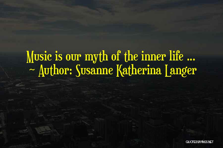 Susanne Katherina Langer Quotes: Music Is Our Myth Of The Inner Life ...