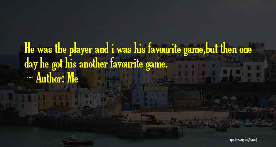 Me Quotes: He Was The Player And I Was His Favourite Game,but Then One Day He Got His Another Favourite Game.