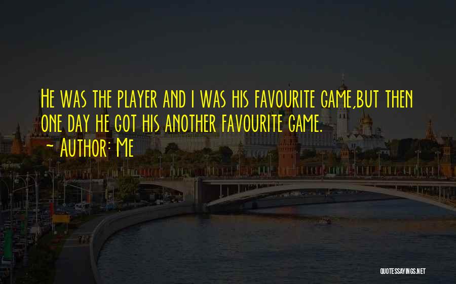 Me Quotes: He Was The Player And I Was His Favourite Game,but Then One Day He Got His Another Favourite Game.