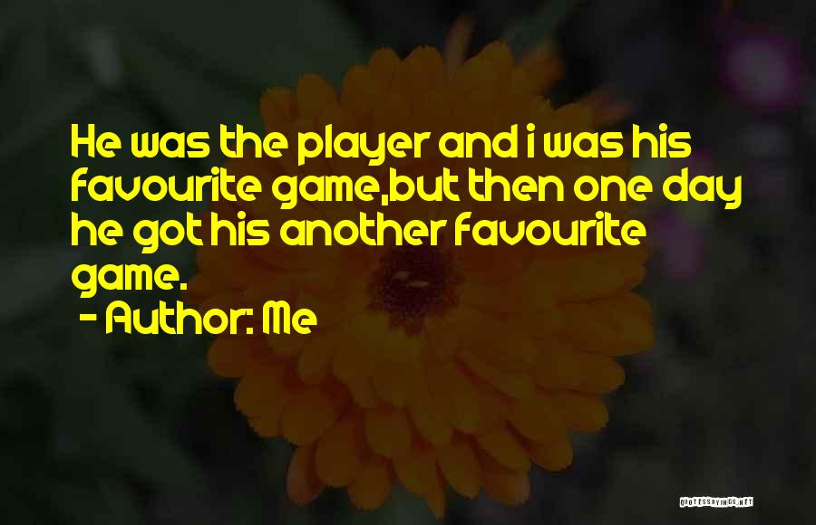 Me Quotes: He Was The Player And I Was His Favourite Game,but Then One Day He Got His Another Favourite Game.