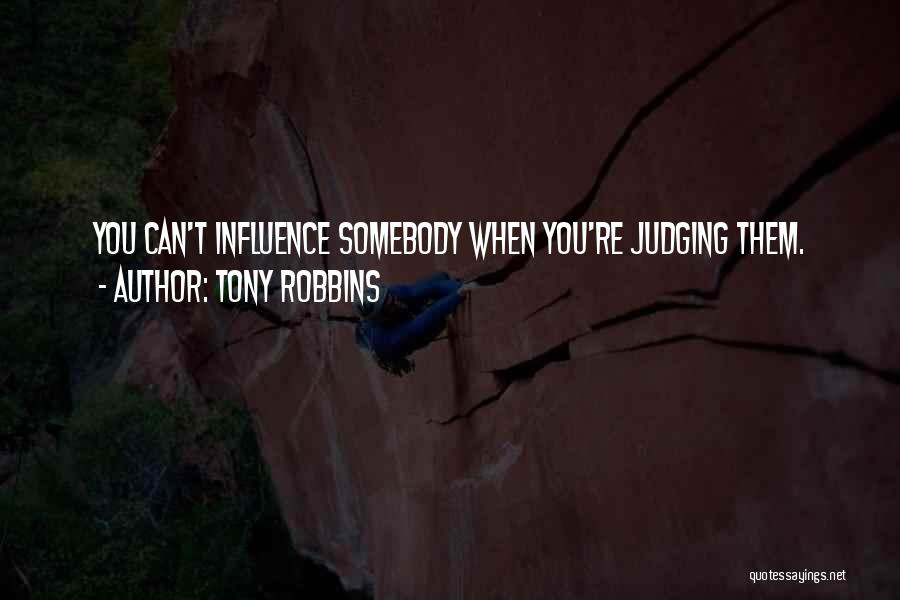 Tony Robbins Quotes: You Can't Influence Somebody When You're Judging Them.