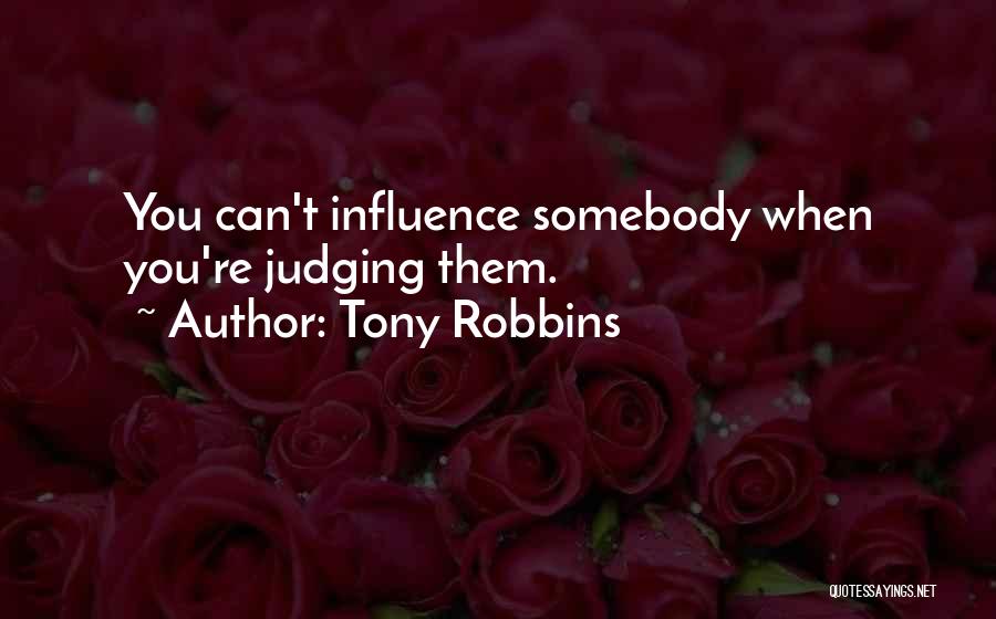 Tony Robbins Quotes: You Can't Influence Somebody When You're Judging Them.