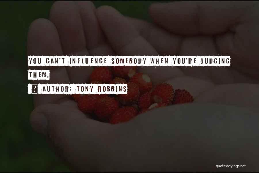 Tony Robbins Quotes: You Can't Influence Somebody When You're Judging Them.