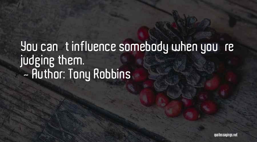 Tony Robbins Quotes: You Can't Influence Somebody When You're Judging Them.