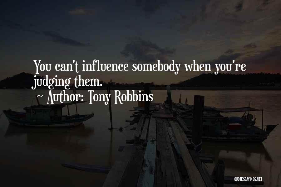 Tony Robbins Quotes: You Can't Influence Somebody When You're Judging Them.
