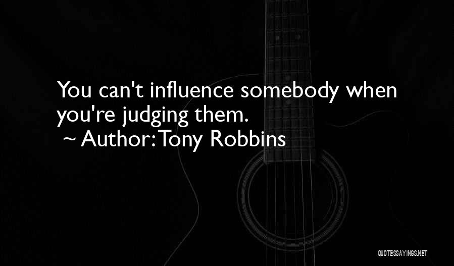 Tony Robbins Quotes: You Can't Influence Somebody When You're Judging Them.