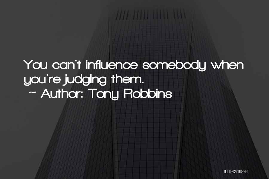 Tony Robbins Quotes: You Can't Influence Somebody When You're Judging Them.