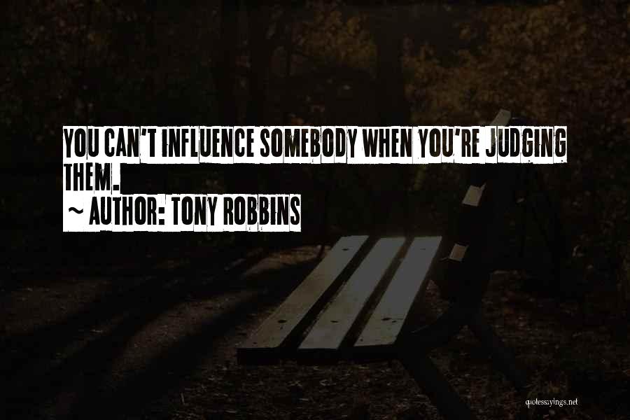 Tony Robbins Quotes: You Can't Influence Somebody When You're Judging Them.