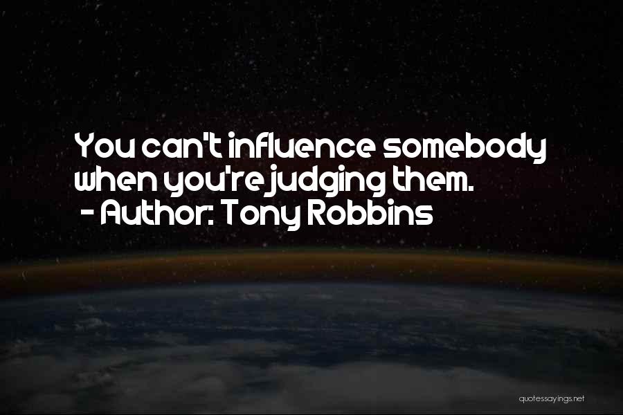 Tony Robbins Quotes: You Can't Influence Somebody When You're Judging Them.