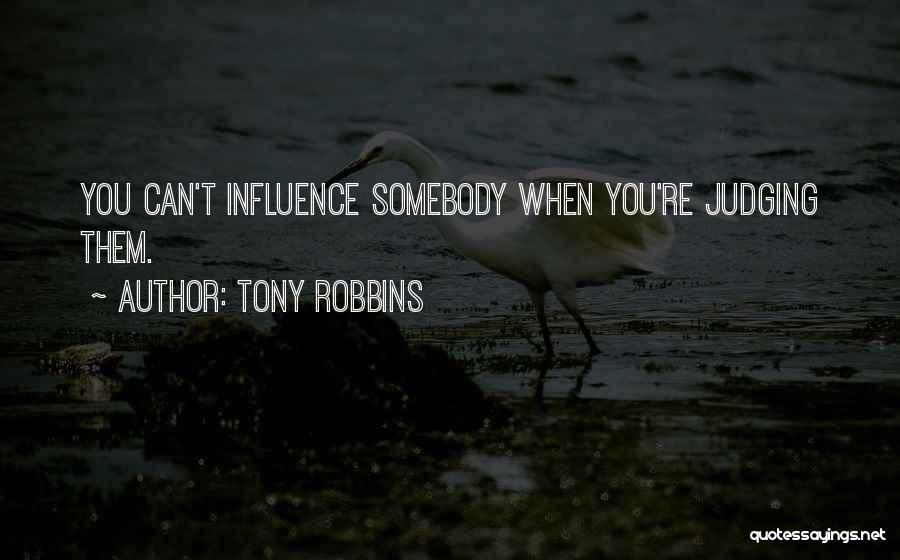 Tony Robbins Quotes: You Can't Influence Somebody When You're Judging Them.