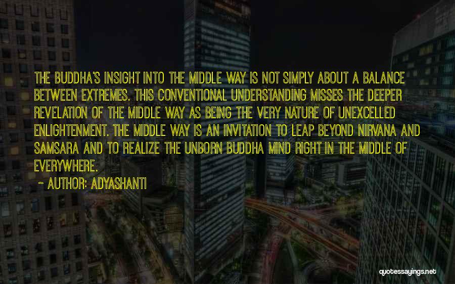 Adyashanti Quotes: The Buddha's Insight Into The Middle Way Is Not Simply About A Balance Between Extremes. This Conventional Understanding Misses The