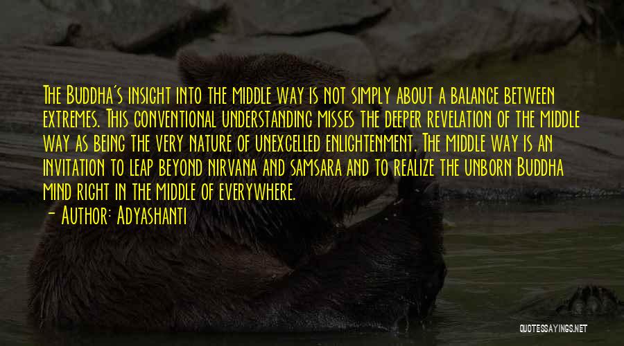 Adyashanti Quotes: The Buddha's Insight Into The Middle Way Is Not Simply About A Balance Between Extremes. This Conventional Understanding Misses The