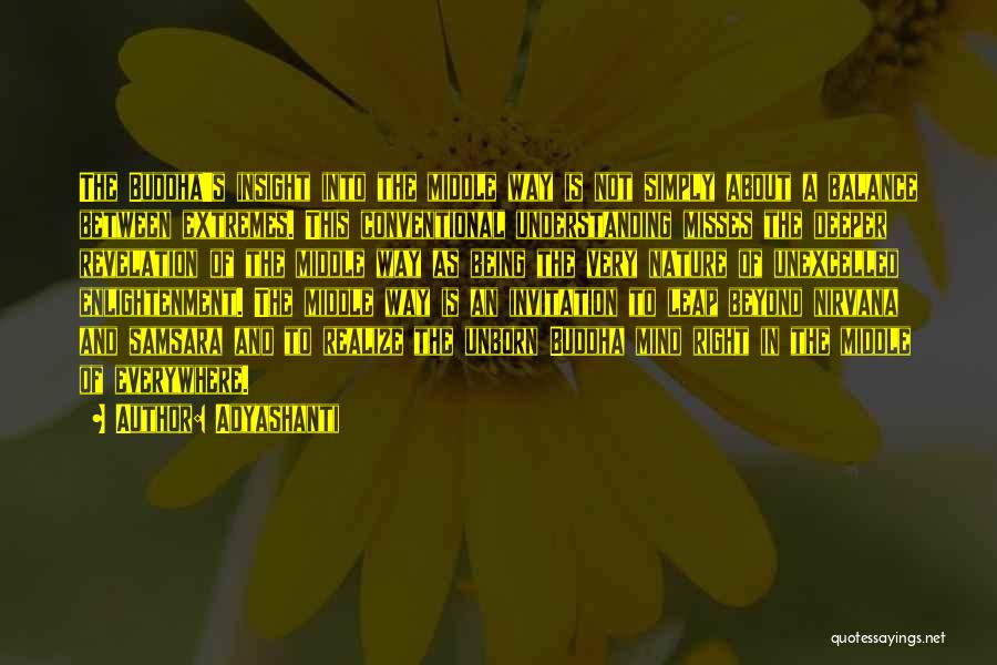 Adyashanti Quotes: The Buddha's Insight Into The Middle Way Is Not Simply About A Balance Between Extremes. This Conventional Understanding Misses The