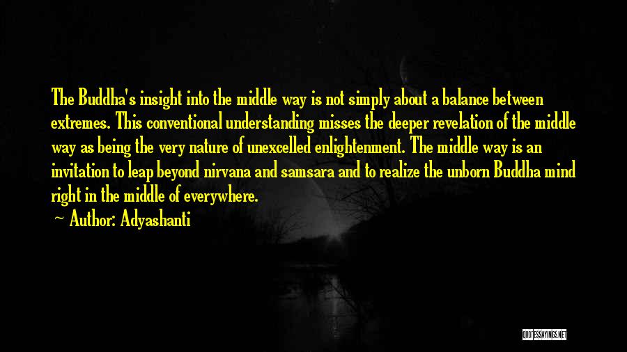 Adyashanti Quotes: The Buddha's Insight Into The Middle Way Is Not Simply About A Balance Between Extremes. This Conventional Understanding Misses The