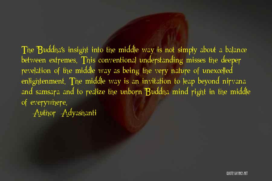 Adyashanti Quotes: The Buddha's Insight Into The Middle Way Is Not Simply About A Balance Between Extremes. This Conventional Understanding Misses The