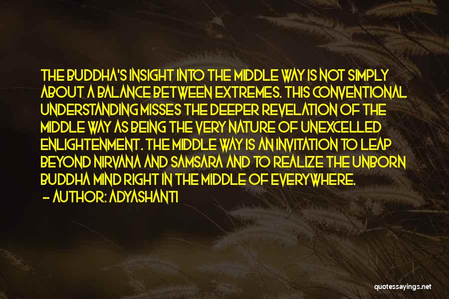 Adyashanti Quotes: The Buddha's Insight Into The Middle Way Is Not Simply About A Balance Between Extremes. This Conventional Understanding Misses The