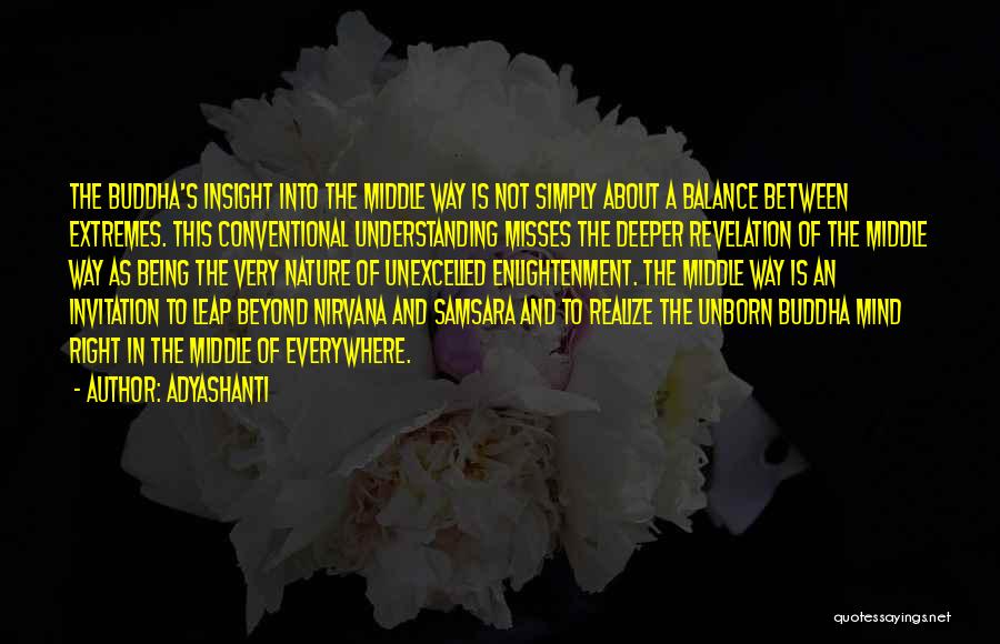 Adyashanti Quotes: The Buddha's Insight Into The Middle Way Is Not Simply About A Balance Between Extremes. This Conventional Understanding Misses The