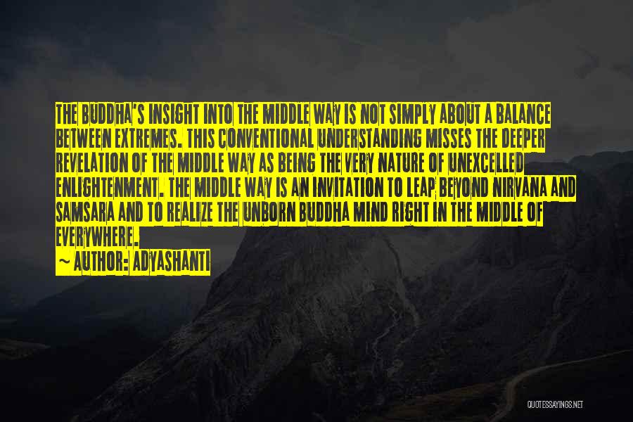 Adyashanti Quotes: The Buddha's Insight Into The Middle Way Is Not Simply About A Balance Between Extremes. This Conventional Understanding Misses The