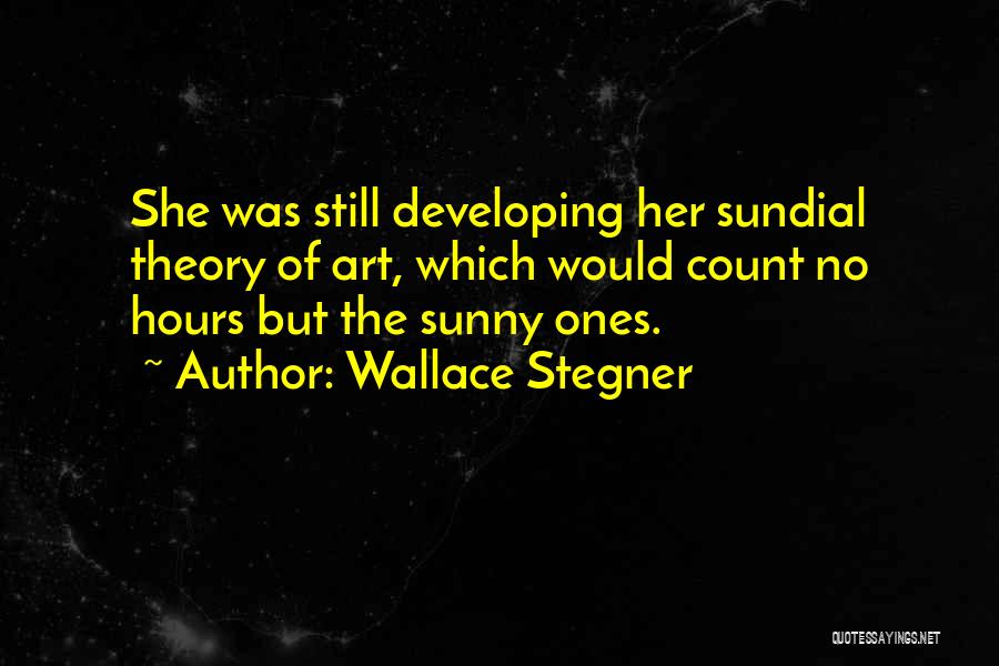 Wallace Stegner Quotes: She Was Still Developing Her Sundial Theory Of Art, Which Would Count No Hours But The Sunny Ones.