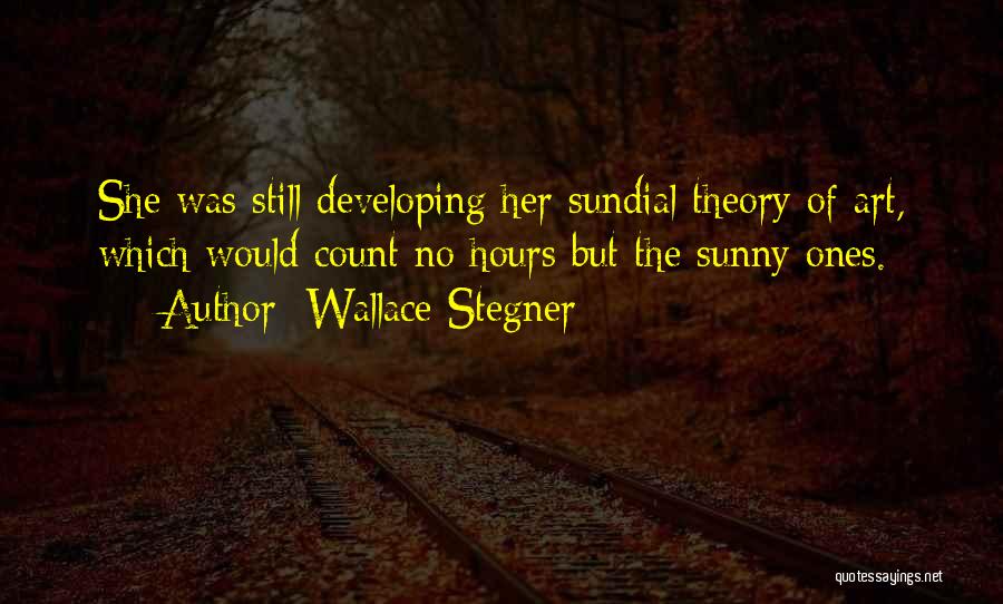 Wallace Stegner Quotes: She Was Still Developing Her Sundial Theory Of Art, Which Would Count No Hours But The Sunny Ones.