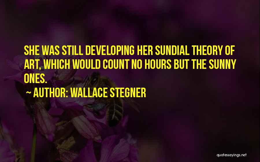 Wallace Stegner Quotes: She Was Still Developing Her Sundial Theory Of Art, Which Would Count No Hours But The Sunny Ones.