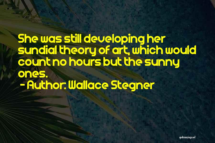 Wallace Stegner Quotes: She Was Still Developing Her Sundial Theory Of Art, Which Would Count No Hours But The Sunny Ones.