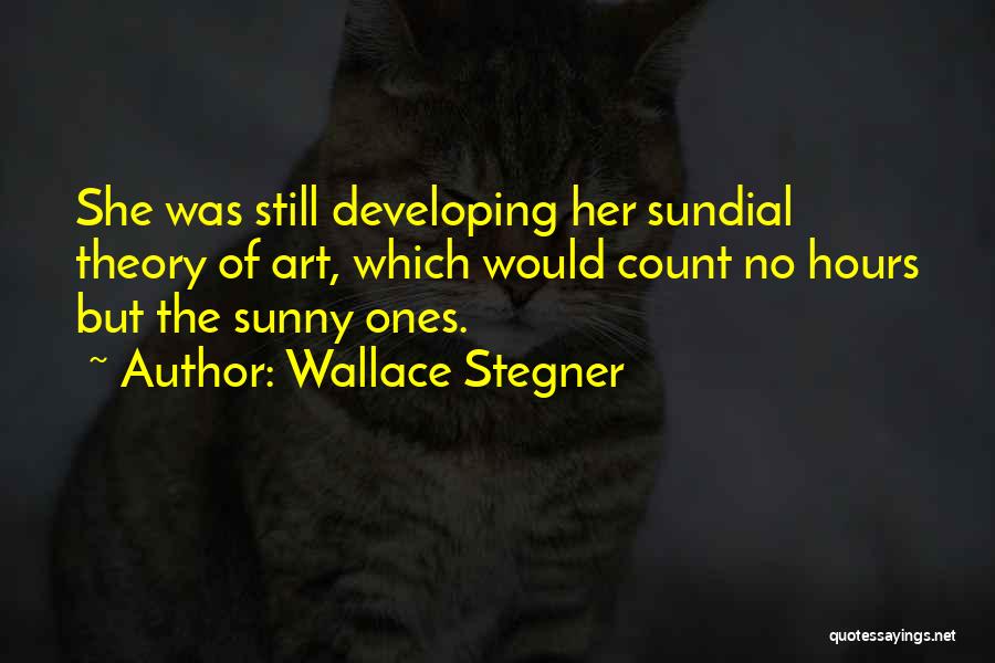 Wallace Stegner Quotes: She Was Still Developing Her Sundial Theory Of Art, Which Would Count No Hours But The Sunny Ones.